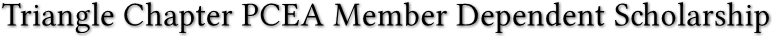 Triangle Chapter PCEA Member Dependent Scholarship Triangle Chapter PCEA Member Dependent Scholarship